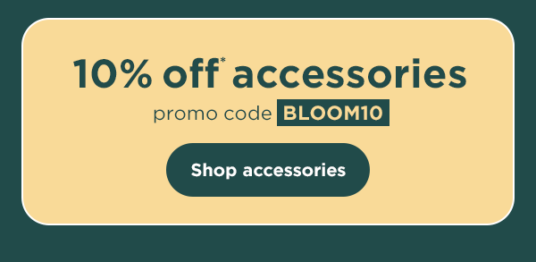 10% off* accessories with promo code BLOOM10