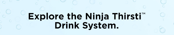 Explore the Ninja Thirsti™ Drink System.