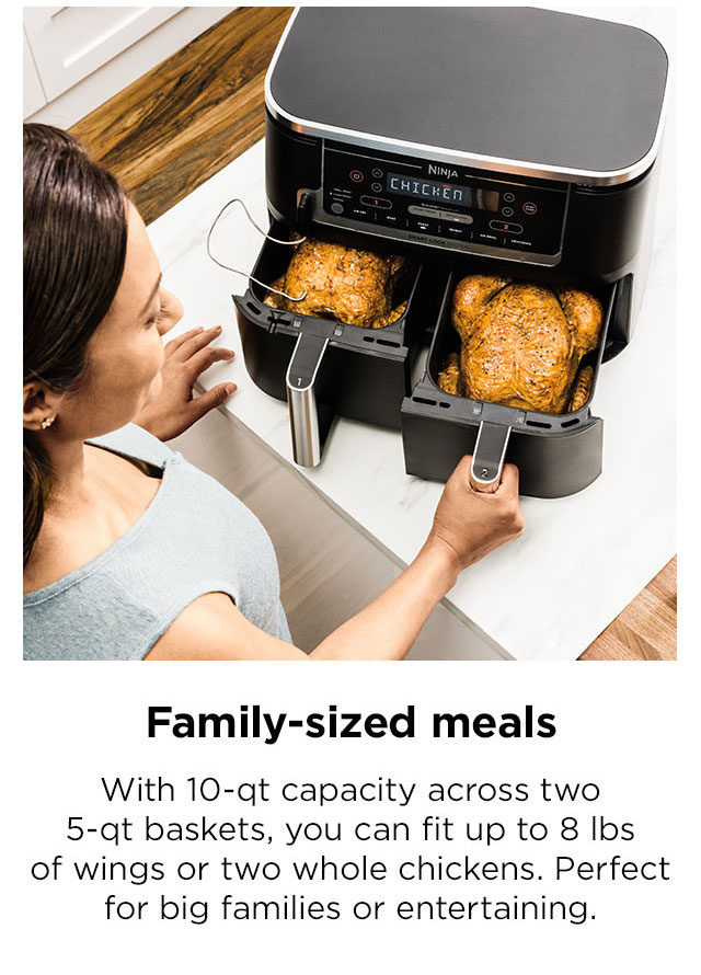 Family-sized meals: With a 10-qt capacity across two 5-qt baskets, you can fit up to 8 lbs of wings or two whole chickens. Perfect for big families or entertaining.