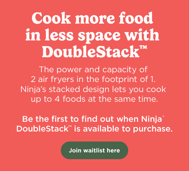 Cook more food in less space with DoubleStack™--The power and capacity of 2 air fryers in the footprint of 1. Be the first to find out when Ninja® DoubleStack™ XL Air Fryer is available to purchase.