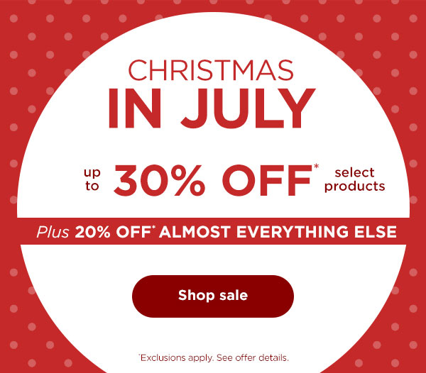 Christmas in July--Up to 30% off select products plus 20% off* almost everything else. Exclusions apply. See offer details.