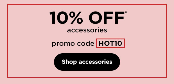 10% off* accessories with promo code HOT10