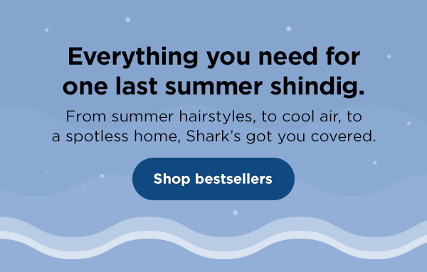 Everything you need for one last summer shindig. From summer hairstyles, to cool air, to a spotless home, Shark's got you covered.