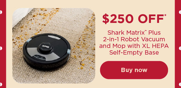 $250 off* Shark Matrix™ Plus 2-in-1 Robot Vacuum and Mop with XL HEPA Self-Empty Base