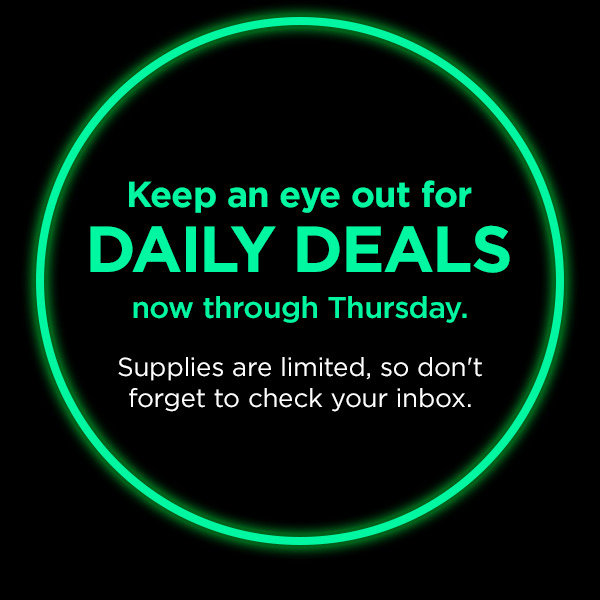 Keep an eye out for daily deals now through Thursday. Supplies are limited, so don't forget to check your inbox.