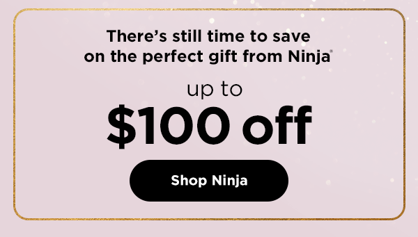 There's still time to save on the perfect gift from Ninja®--up to $100 off.