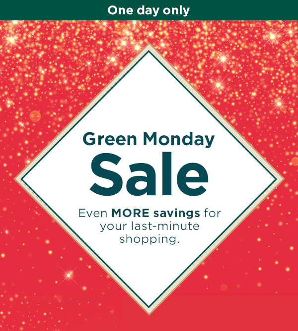 One day only - Green Monday Sale. Even more savings for your last-minute shopping.