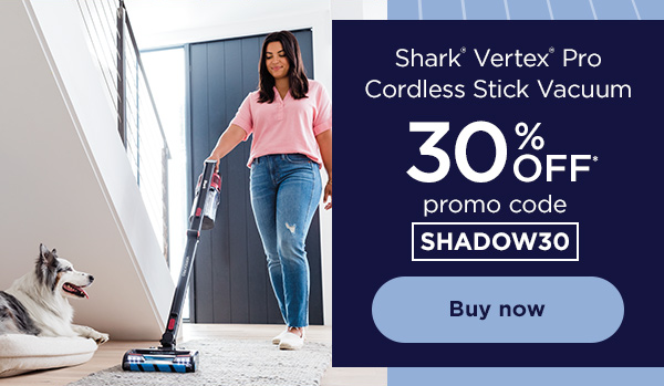 30% off* Shark® Vertex® Pro Cordless Stick Vacuum with promo code SHADOW30