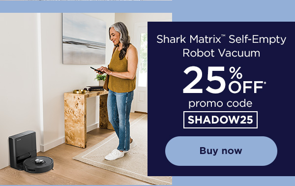 25% off* Shark Matrix™ Self-Empty Robot Vacuum with promo code SHADOW25