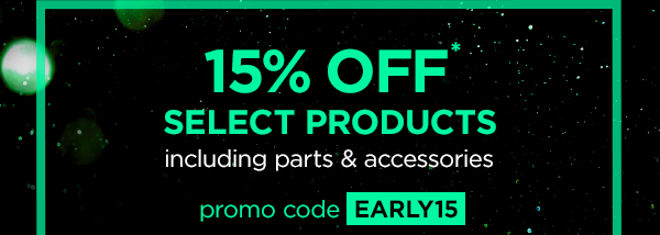 15% off* select products including parts & accessories with promo code EARLY15