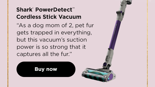 Shark® Cordless PowerDetect™ Clean & Empty System--"As a dog mom of 2, pet fur gets trapped in everything, but this vacuum's suction power is so strong that it captures all the fur."