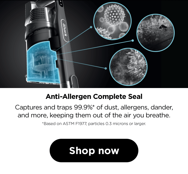 Anti-Allergen Complete Seal. Captures and traps 99.9%* of dust, allergens, dander, and more, keeping them out of the air you breathe. *Based on ASTM FI977, particles 0.3 microns or larger.