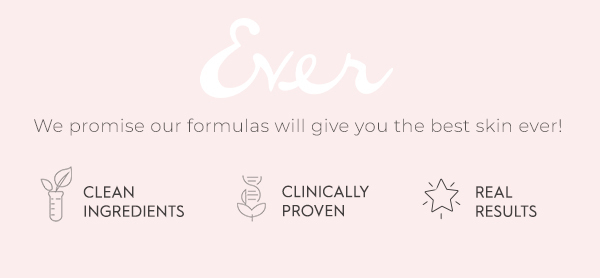 We promise our formulas will give you the best skin ever! CLEAN CLINICALLY INGREDIENTS Y7 PROVEN REAL RESULTS 