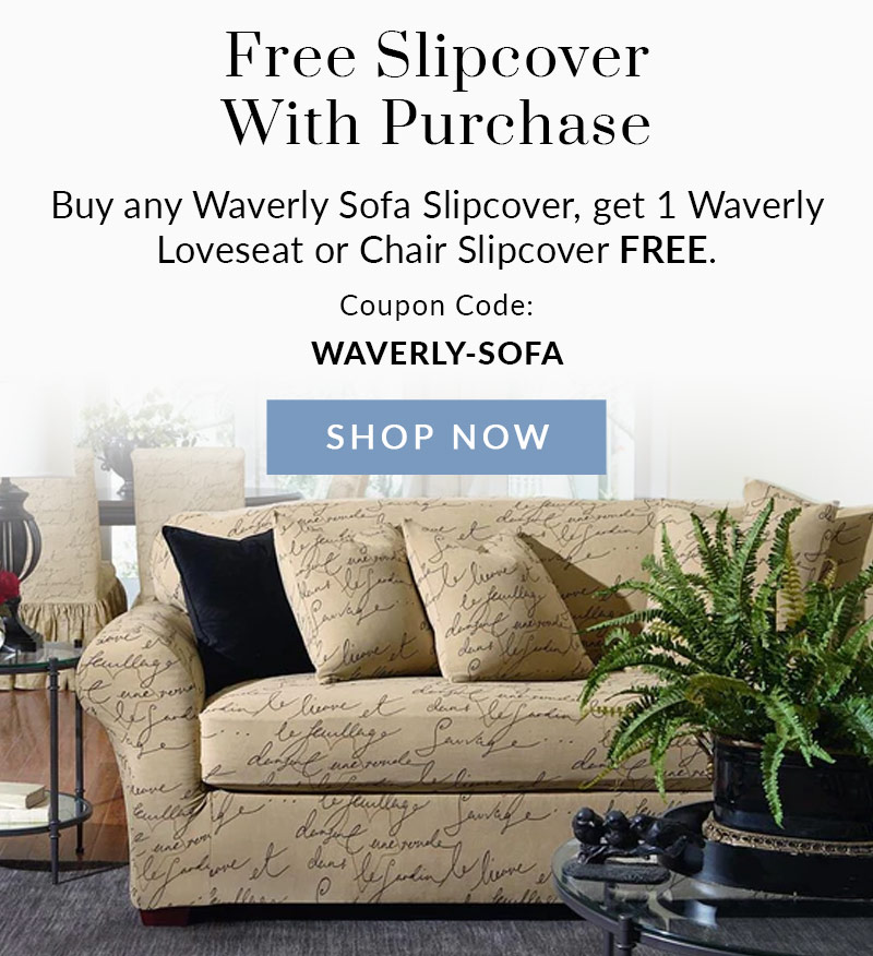 Buy any Waverly Sofa Slipcover, get 1 Waverly Loveseat or Chair Slipcover Free