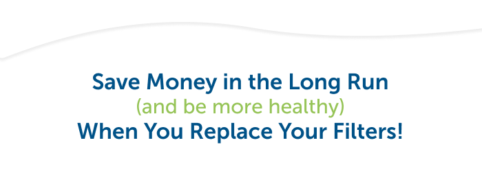 Save money in the long run and be more healthy when you replace your filters