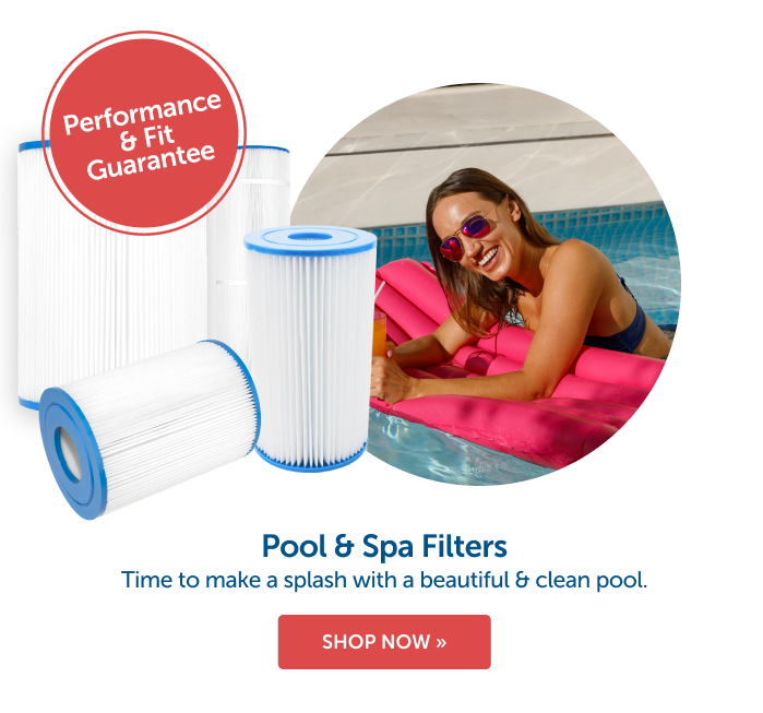 Performance & Fit Guarantee. Pool & Spa Filters. Time to make a splash with a beautiful and clean pool