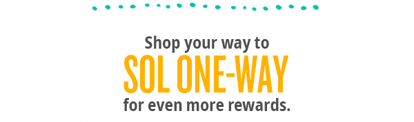 Shop your way to Sol One-Way for even more rewards.