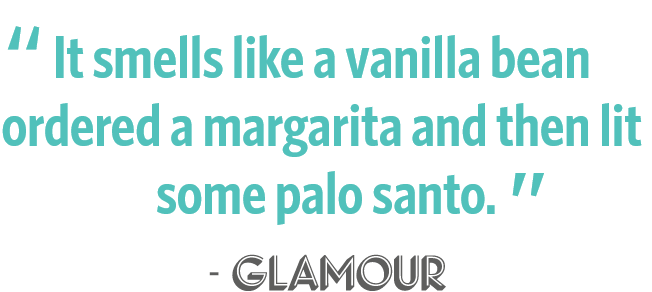 It smells like a vanilla bean ordered a margarita and then lit some palo santo. - GLAMOUR
