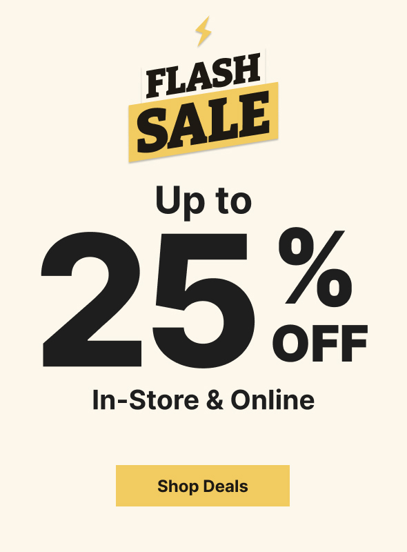 Flash Sale! | Up to 25% off In-Store & Online