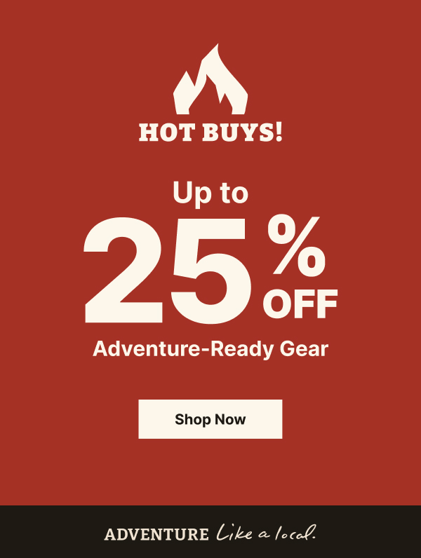 Hot Buys Start Today! Save Up to 25% on Adventure-Ready Gear