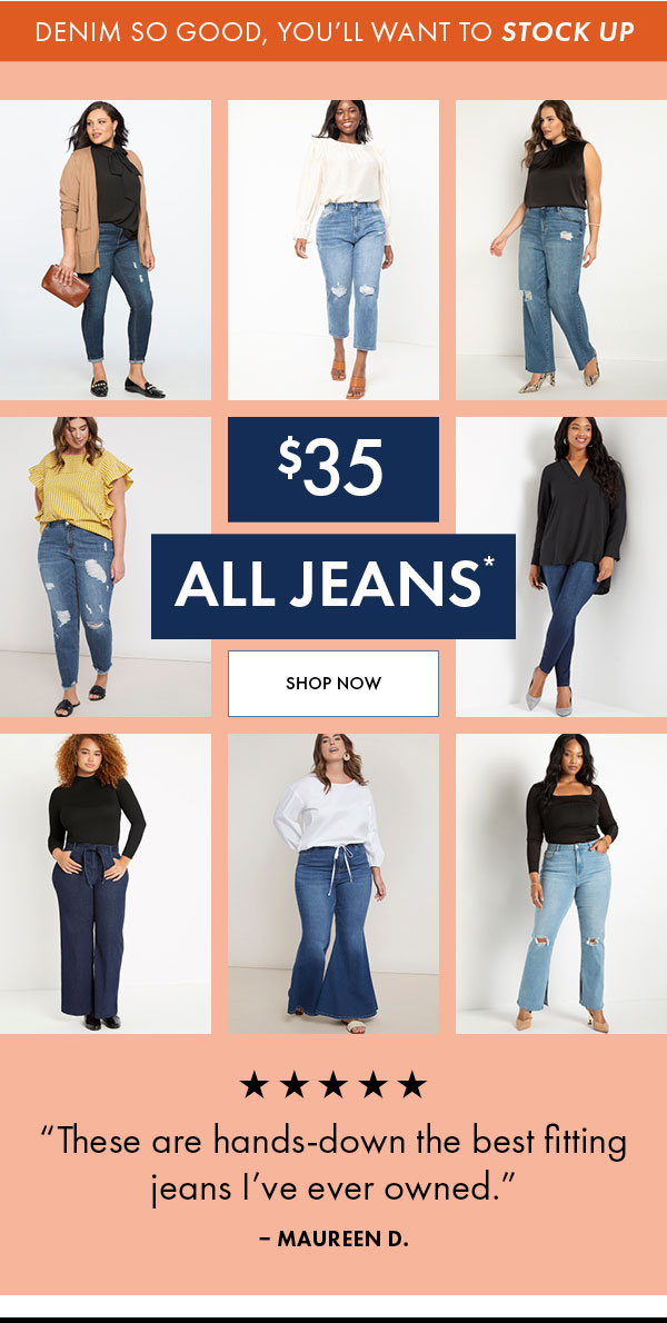 DENIM SO GOOD, YOU'LL WANT TO STOCK UP SHOP NOW * %k % Kk ok These are hands-down the best fitting jeans I've ever owned. MAUREEN D. 