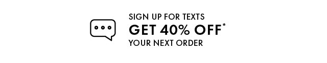 SIGN UP FOR TEXTS GET 40% OFF YOUR NEXT ORDER 