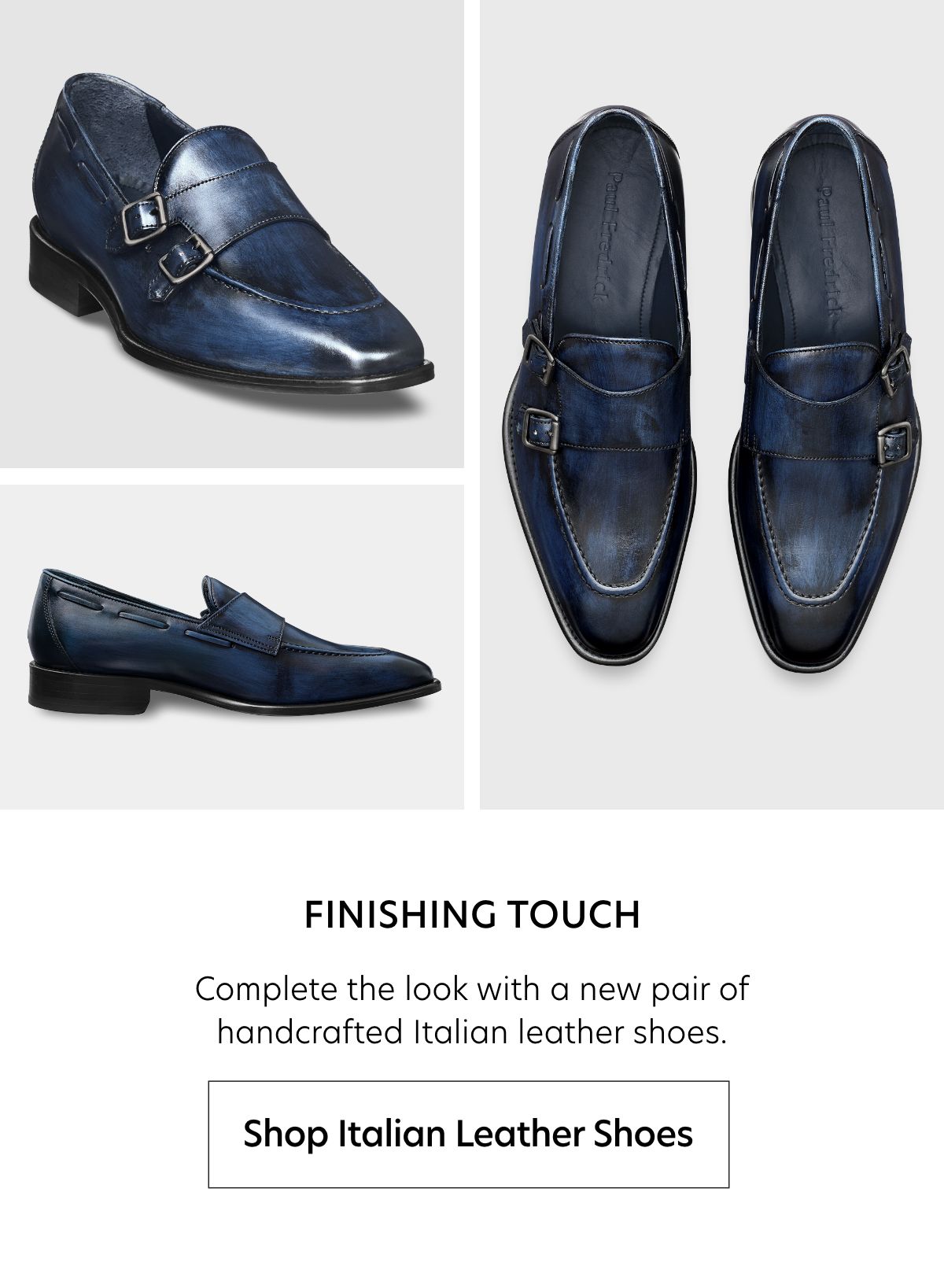  FINISHING TOUCH Complete the look with a new pair of handcrafted Italian leather shoes. Shop Italian Leather Shoes 