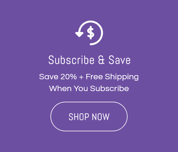 Subscribe & Save: Save 20% and Free Shipping When You Subscribe | Shop Now