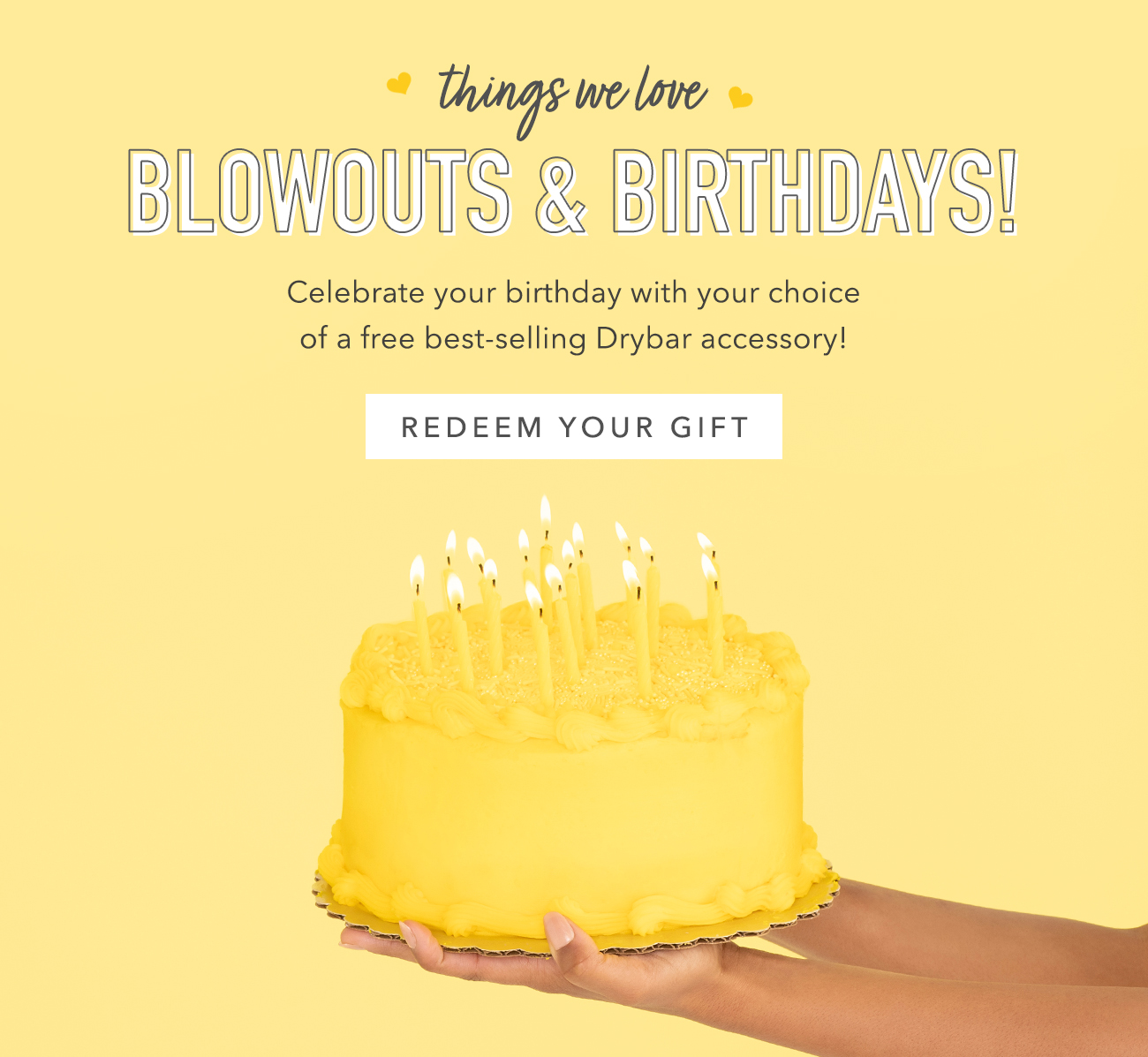 Happy Birthday - Celebrate with your choice of gift - a free best-selling Drybar accessory! REDEEM YOUR GIFT