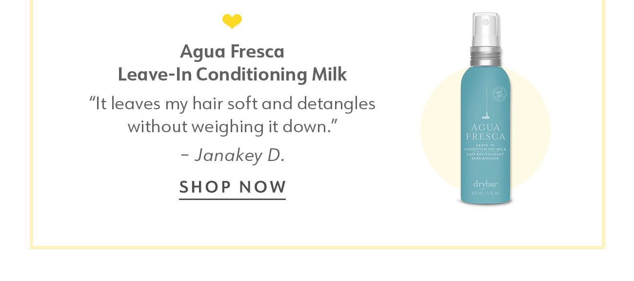  Agua Fresca Leave-In Conditioning Milk It leaves my hair soft and detangles without weighing it down. - Janakey D. SHOP NOW 