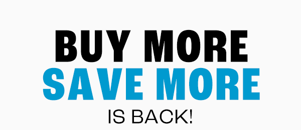 BUY MORE SAVE MORE IS BACK!