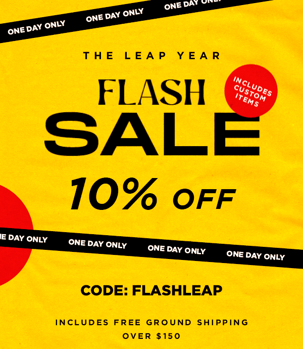 The Leap Year FLASH SALE 10% OFF CODE: FLASHLEAP INCLUDES FREE GROUND SHIPPING