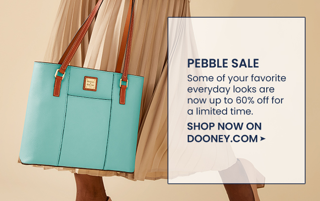  PEBBLE SALE Some of your favorite everyday looks are now up to 60% off for a limited time. SHOP NOW ON DOONEY.COM 